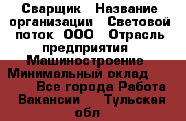 Сварщик › Название организации ­ Световой поток, ООО › Отрасль предприятия ­ Машиностроение › Минимальный оклад ­ 50 000 - Все города Работа » Вакансии   . Тульская обл.